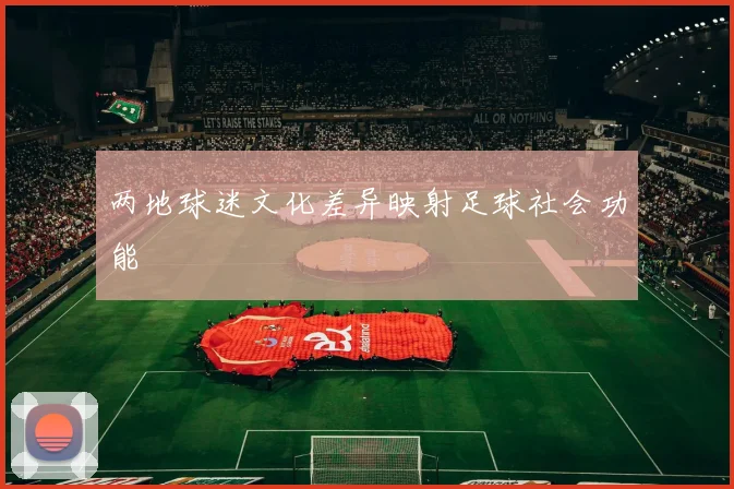 两地球迷文化差异映射足球社会功能