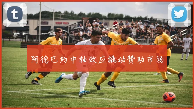 阿德巴约中轴效应撬动赞助市场