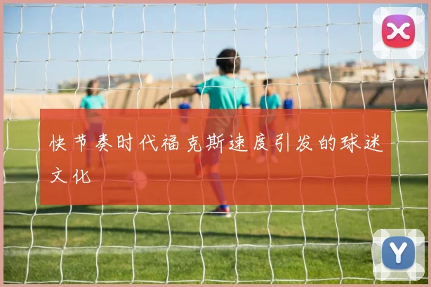快节奏时代福克斯速度引发的球迷文化