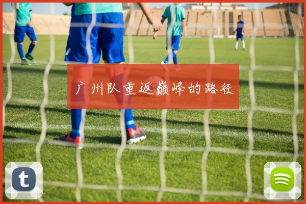 广州队重返巅峰的路径