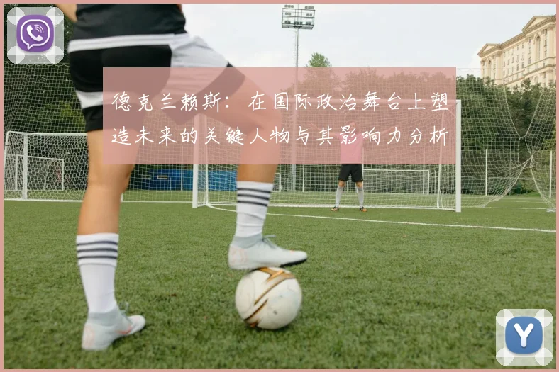 德克兰赖斯：在国际政治舞台上塑造未来的关键人物与其影响力分析