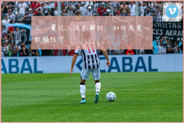 三笘薰过人技术解析：如何用重心欺骗防守