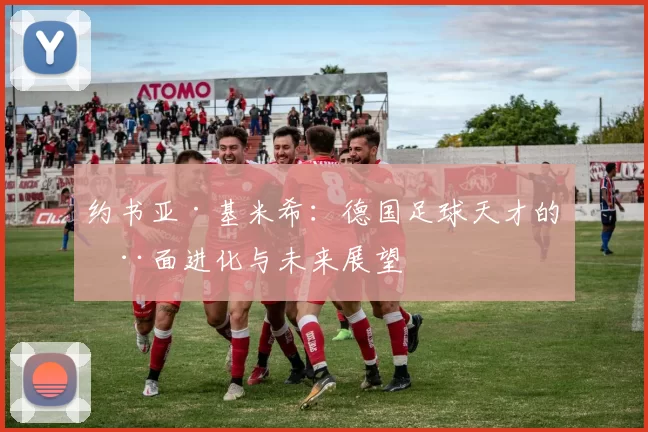 约书亚·基米希：德国足球天才的全面进化与未来展望