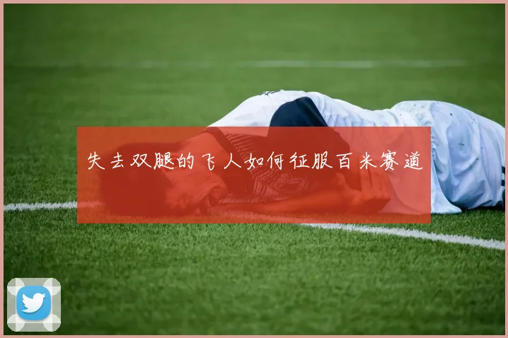 失去双腿的飞人如何征服百米赛道