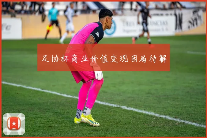 足协杯商业价值变现困局待解