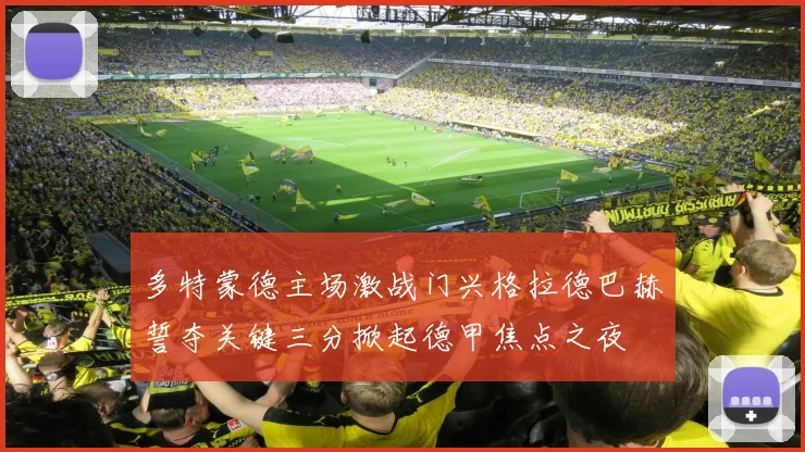 多特蒙德主场激战门兴格拉德巴赫誓夺关键三分掀起德甲焦点之夜