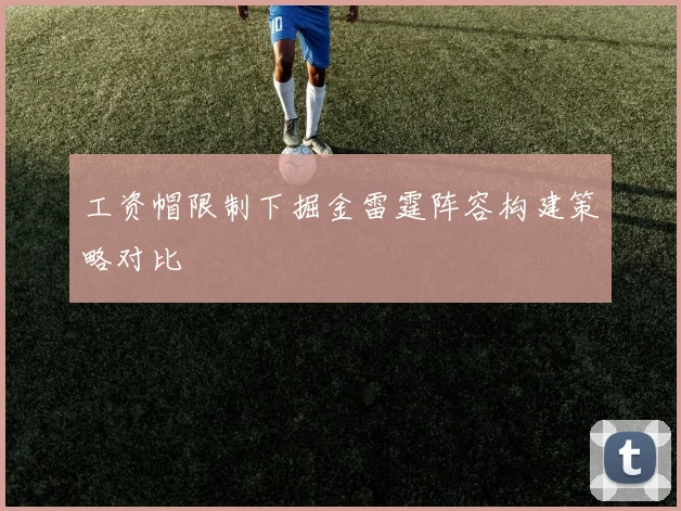 工资帽限制下掘金雷霆阵容构建策略对比