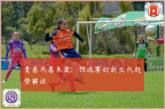 青春风暴来袭：预选赛的新生代趋势解读