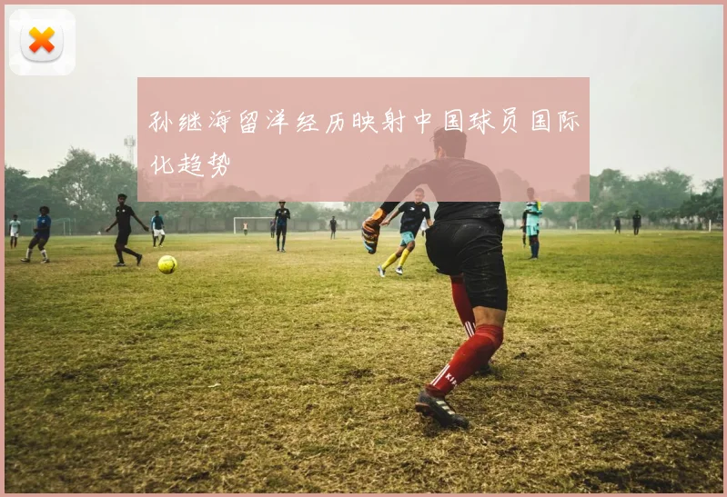 孙继海留洋经历映射中国球员国际化趋势