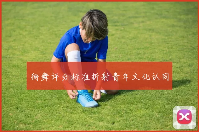 街舞评分标准折射青年文化认同