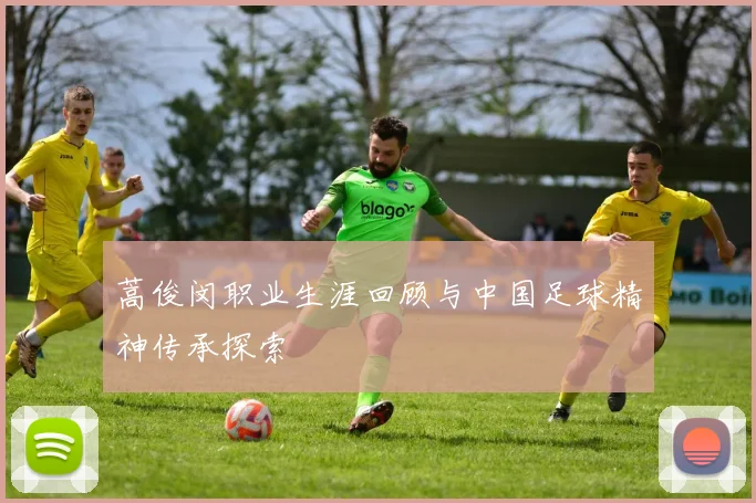 蒿俊闵职业生涯回顾与中国足球精神传承探索