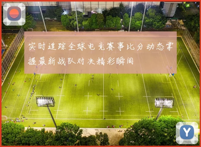 实时追踪全球电竞赛事比分动态掌握最新战队对决精彩瞬间
