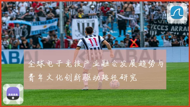全球电子竞技产业融合发展趋势与青年文化创新驱动路径研究