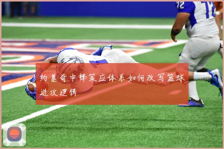 约基奇中锋策应体系如何改写篮球进攻逻辑