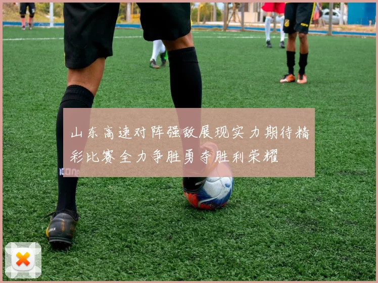 山东高速对阵强敌展现实力期待精彩比赛全力争胜勇夺胜利荣耀
