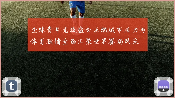 全球青年竞技盛会点燃城市活力与体育激情全面汇聚世界赛场风采
