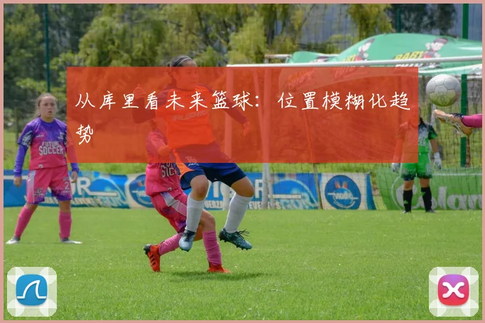 从库里看未来篮球：位置模糊化趋势
