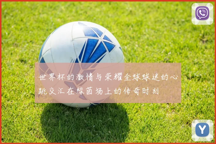 世界杯的激情与荣耀全球球迷的心跳交汇在绿茵场上的传奇时刻